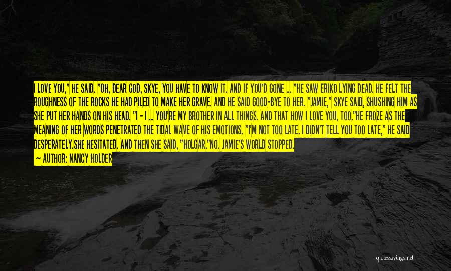 Nancy Holder Quotes: I Love You, He Said. Oh, Dear God, Skye, You Have To Know It. And If You'd Gone ... He