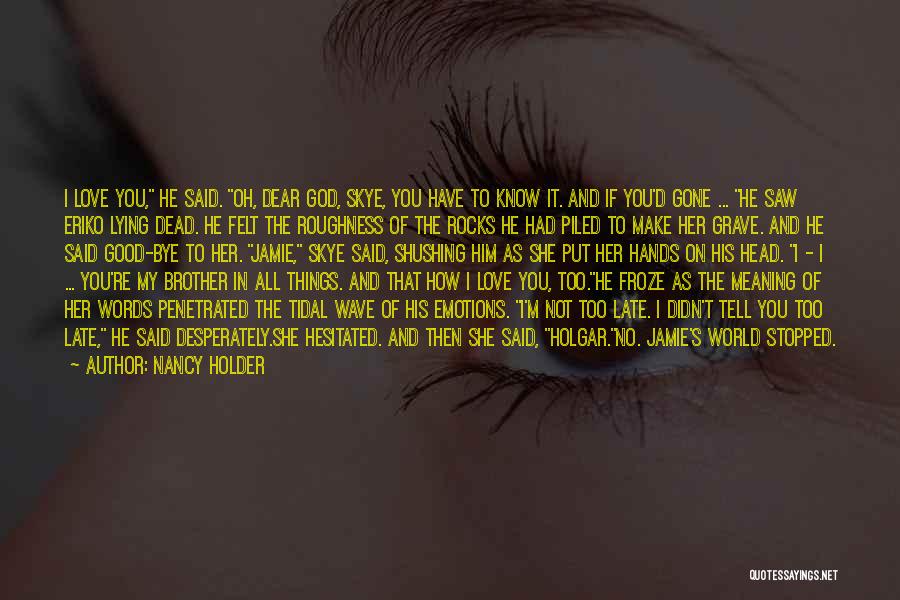 Nancy Holder Quotes: I Love You, He Said. Oh, Dear God, Skye, You Have To Know It. And If You'd Gone ... He