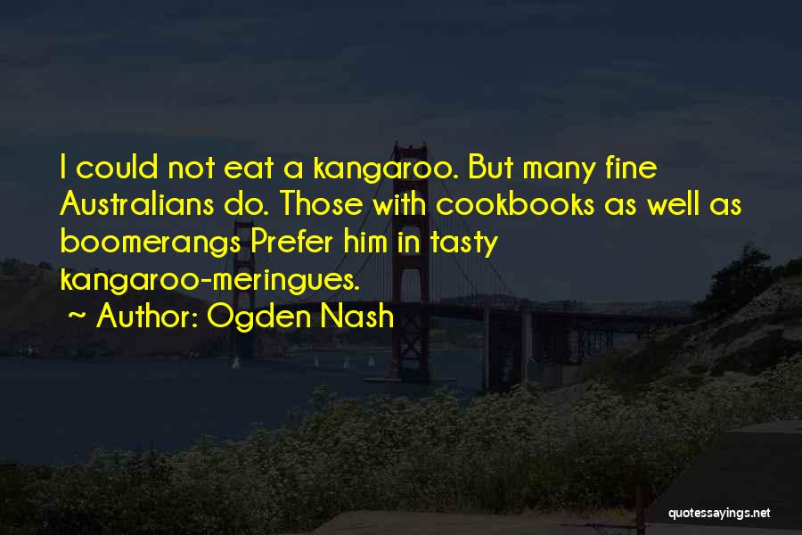 Ogden Nash Quotes: I Could Not Eat A Kangaroo. But Many Fine Australians Do. Those With Cookbooks As Well As Boomerangs Prefer Him