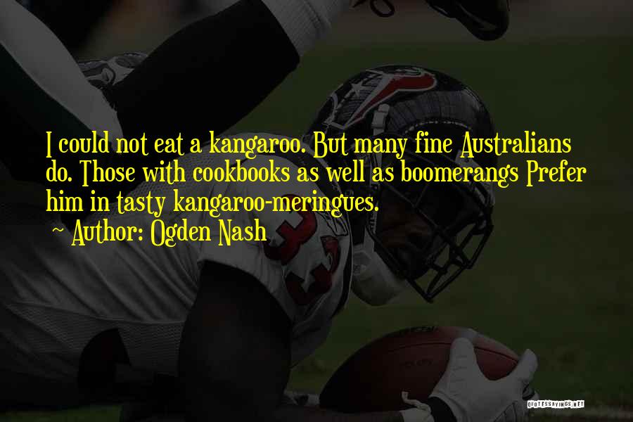 Ogden Nash Quotes: I Could Not Eat A Kangaroo. But Many Fine Australians Do. Those With Cookbooks As Well As Boomerangs Prefer Him
