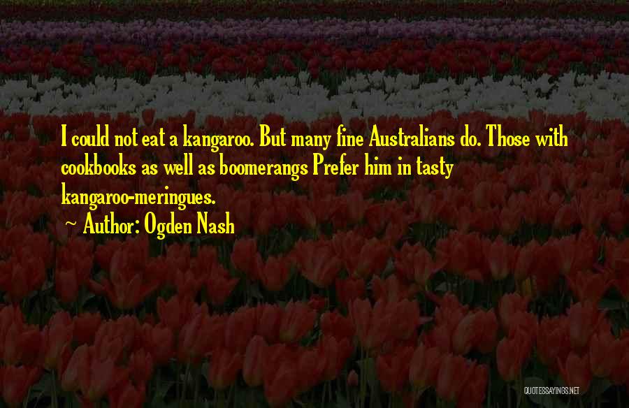 Ogden Nash Quotes: I Could Not Eat A Kangaroo. But Many Fine Australians Do. Those With Cookbooks As Well As Boomerangs Prefer Him