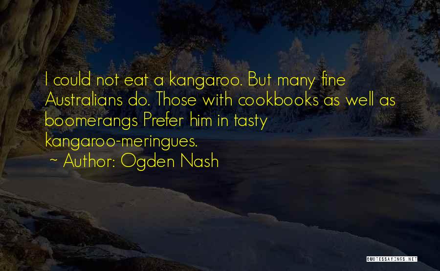 Ogden Nash Quotes: I Could Not Eat A Kangaroo. But Many Fine Australians Do. Those With Cookbooks As Well As Boomerangs Prefer Him