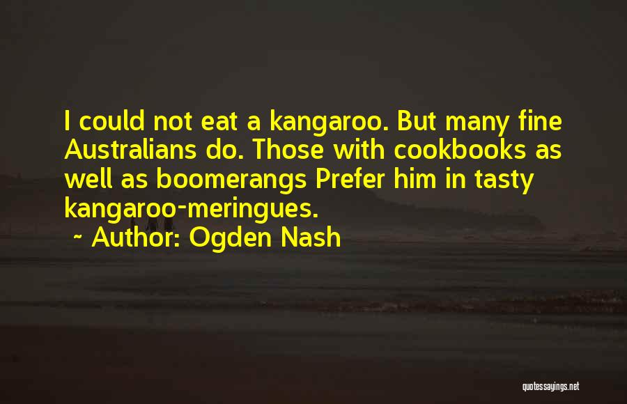 Ogden Nash Quotes: I Could Not Eat A Kangaroo. But Many Fine Australians Do. Those With Cookbooks As Well As Boomerangs Prefer Him