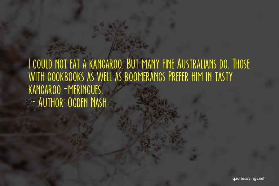 Ogden Nash Quotes: I Could Not Eat A Kangaroo. But Many Fine Australians Do. Those With Cookbooks As Well As Boomerangs Prefer Him