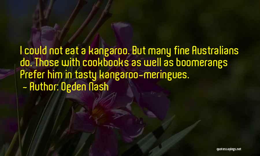 Ogden Nash Quotes: I Could Not Eat A Kangaroo. But Many Fine Australians Do. Those With Cookbooks As Well As Boomerangs Prefer Him