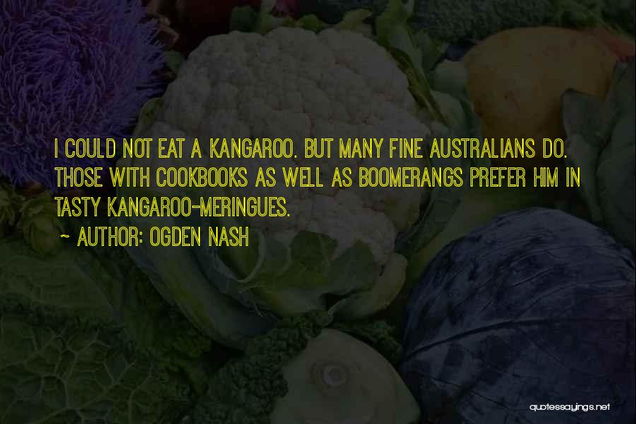 Ogden Nash Quotes: I Could Not Eat A Kangaroo. But Many Fine Australians Do. Those With Cookbooks As Well As Boomerangs Prefer Him