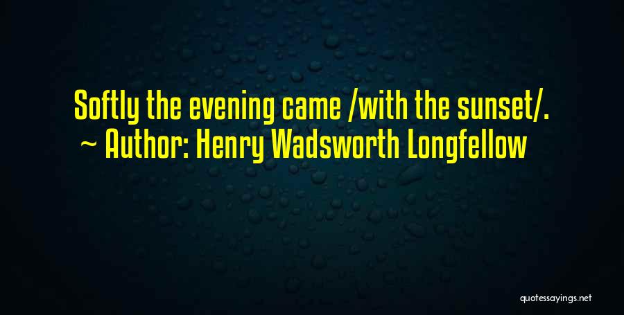 Henry Wadsworth Longfellow Quotes: Softly The Evening Came /with The Sunset/.