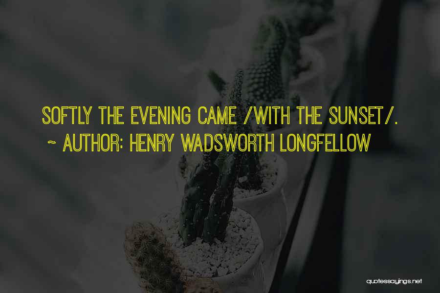 Henry Wadsworth Longfellow Quotes: Softly The Evening Came /with The Sunset/.