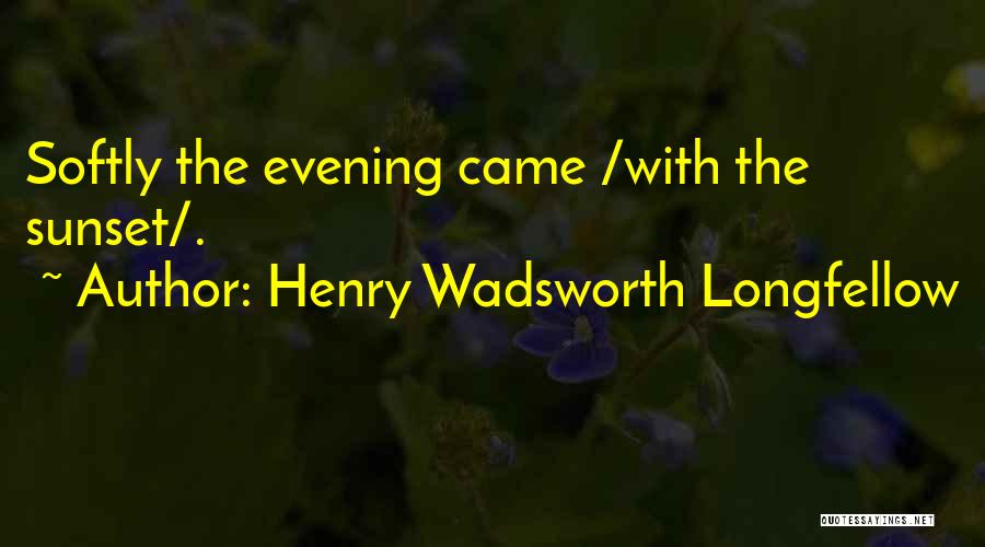 Henry Wadsworth Longfellow Quotes: Softly The Evening Came /with The Sunset/.