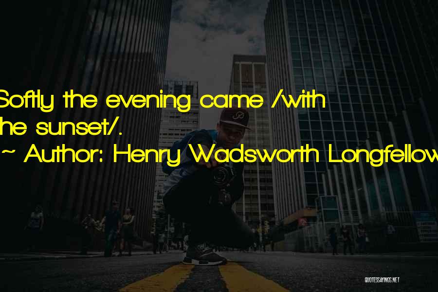 Henry Wadsworth Longfellow Quotes: Softly The Evening Came /with The Sunset/.