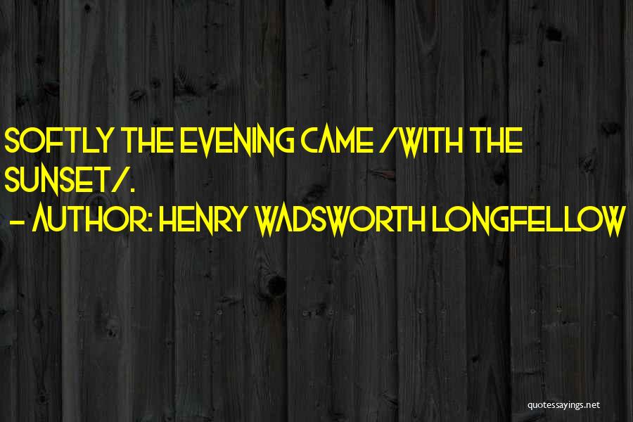 Henry Wadsworth Longfellow Quotes: Softly The Evening Came /with The Sunset/.