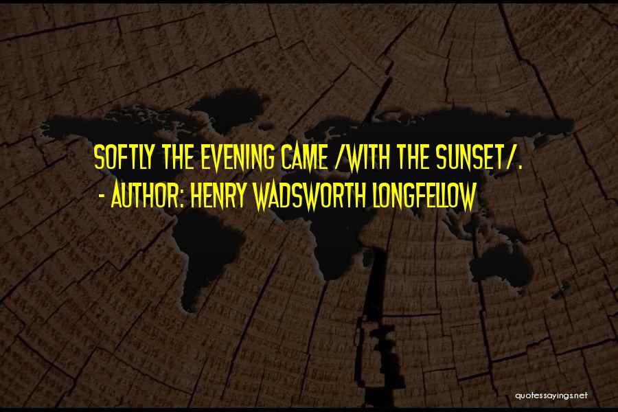 Henry Wadsworth Longfellow Quotes: Softly The Evening Came /with The Sunset/.