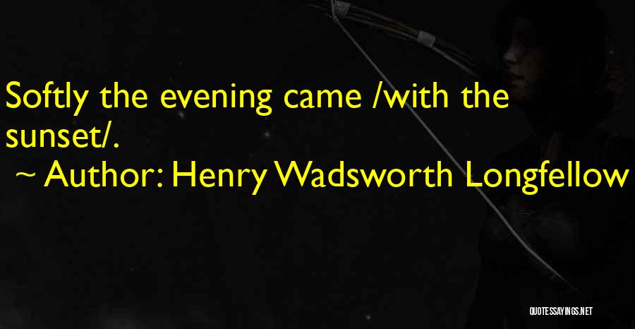 Henry Wadsworth Longfellow Quotes: Softly The Evening Came /with The Sunset/.