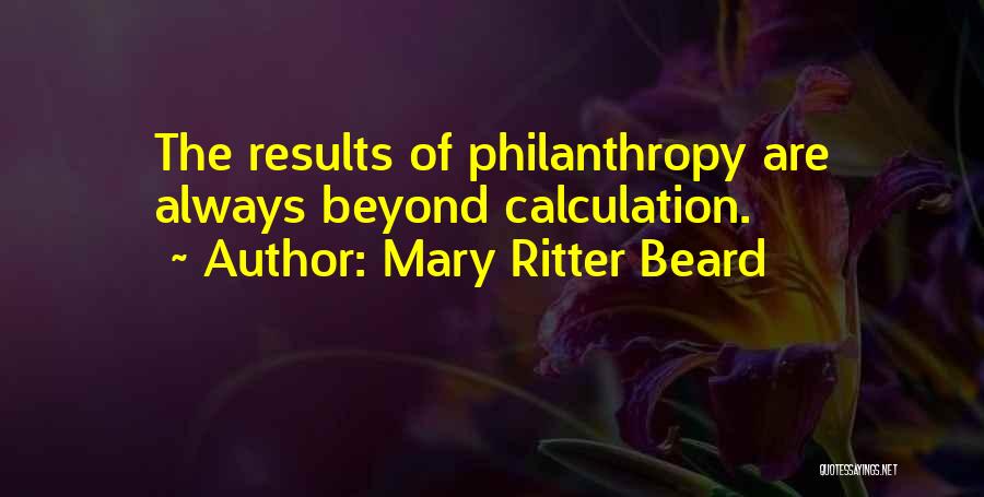 Mary Ritter Beard Quotes: The Results Of Philanthropy Are Always Beyond Calculation.