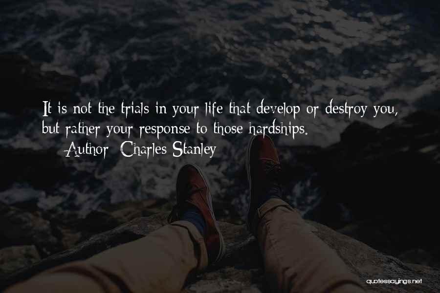 Charles Stanley Quotes: It Is Not The Trials In Your Life That Develop Or Destroy You, But Rather Your Response To Those Hardships.