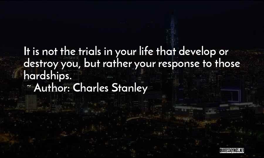 Charles Stanley Quotes: It Is Not The Trials In Your Life That Develop Or Destroy You, But Rather Your Response To Those Hardships.