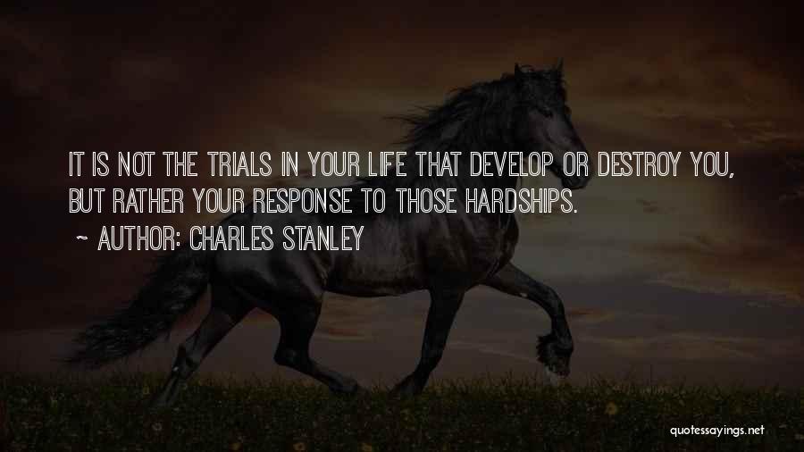 Charles Stanley Quotes: It Is Not The Trials In Your Life That Develop Or Destroy You, But Rather Your Response To Those Hardships.