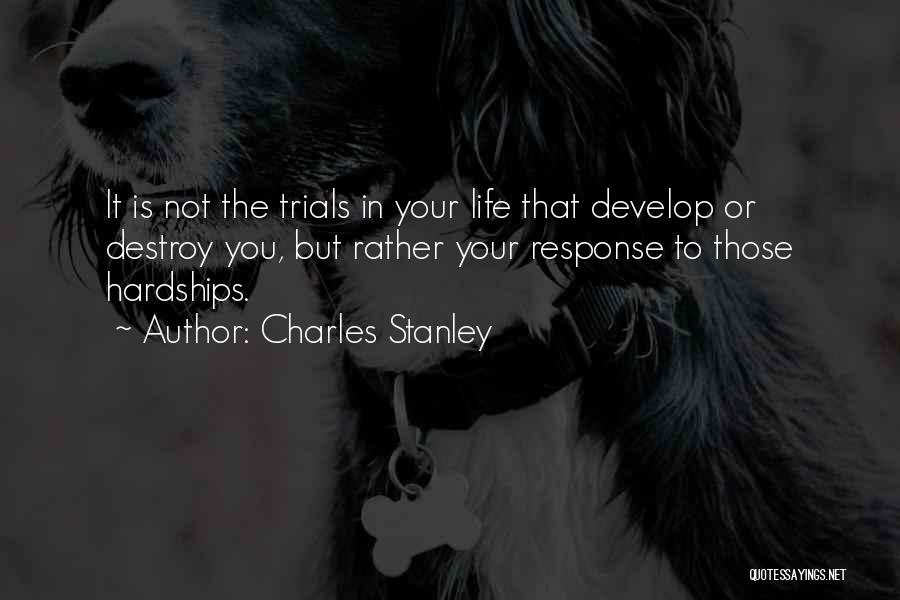 Charles Stanley Quotes: It Is Not The Trials In Your Life That Develop Or Destroy You, But Rather Your Response To Those Hardships.