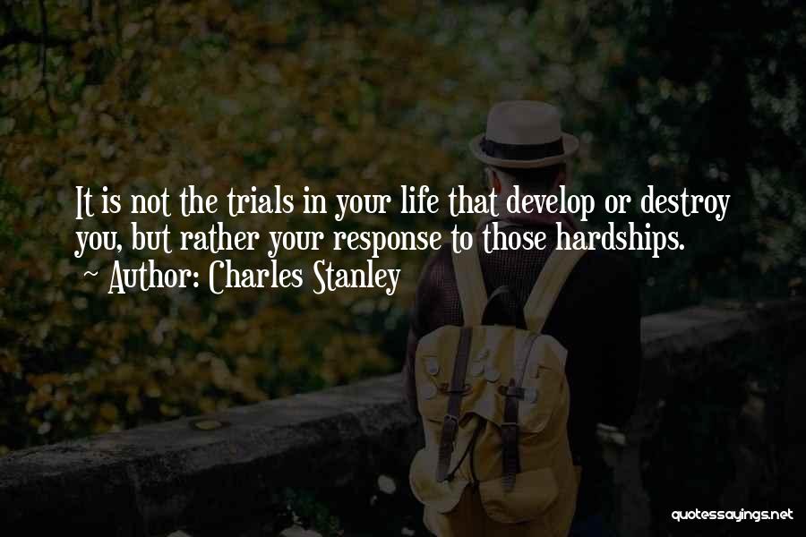 Charles Stanley Quotes: It Is Not The Trials In Your Life That Develop Or Destroy You, But Rather Your Response To Those Hardships.