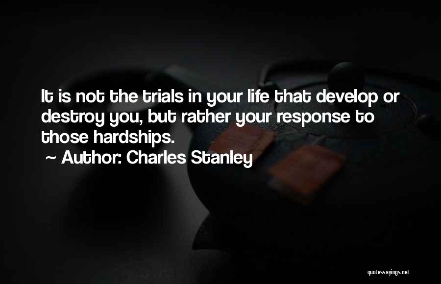 Charles Stanley Quotes: It Is Not The Trials In Your Life That Develop Or Destroy You, But Rather Your Response To Those Hardships.