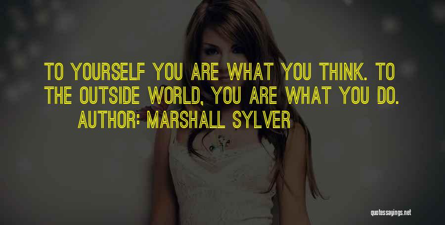 Marshall Sylver Quotes: To Yourself You Are What You Think. To The Outside World, You Are What You Do.