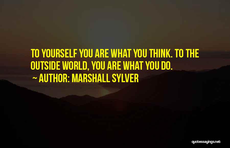 Marshall Sylver Quotes: To Yourself You Are What You Think. To The Outside World, You Are What You Do.