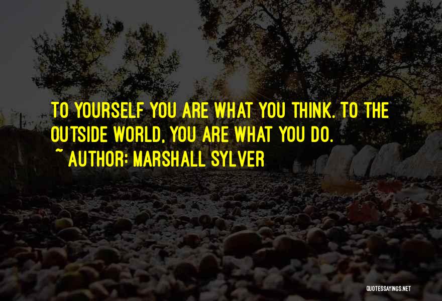 Marshall Sylver Quotes: To Yourself You Are What You Think. To The Outside World, You Are What You Do.