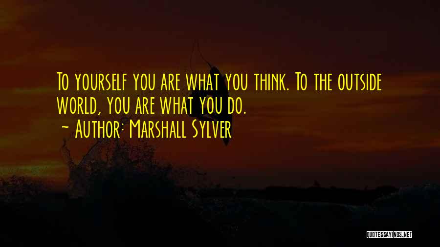 Marshall Sylver Quotes: To Yourself You Are What You Think. To The Outside World, You Are What You Do.