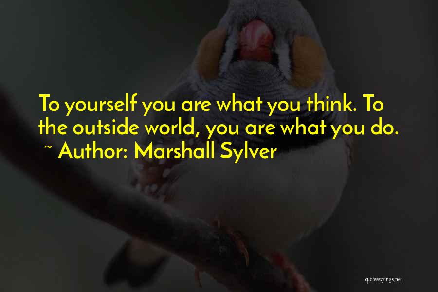 Marshall Sylver Quotes: To Yourself You Are What You Think. To The Outside World, You Are What You Do.