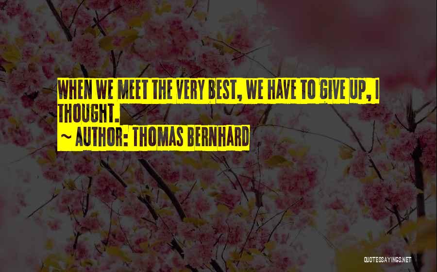 Thomas Bernhard Quotes: When We Meet The Very Best, We Have To Give Up, I Thought.