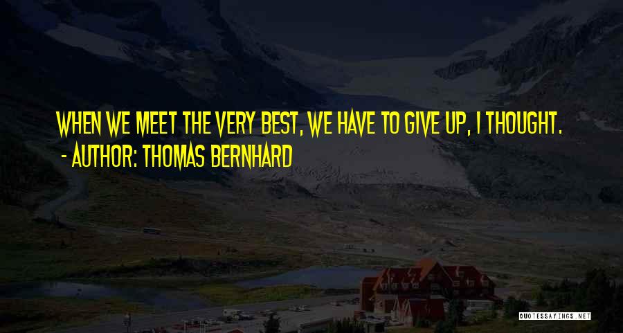 Thomas Bernhard Quotes: When We Meet The Very Best, We Have To Give Up, I Thought.