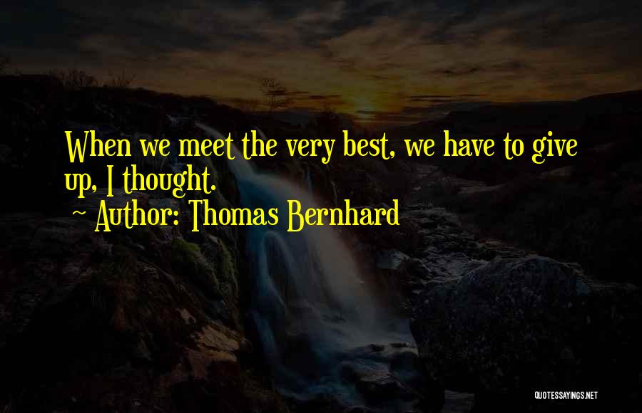 Thomas Bernhard Quotes: When We Meet The Very Best, We Have To Give Up, I Thought.