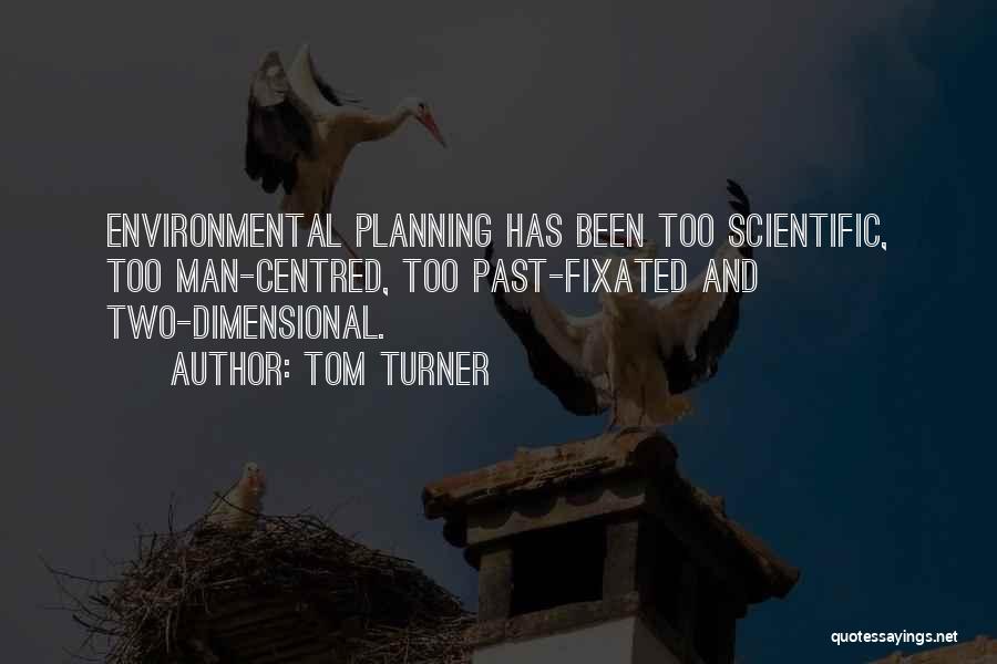 Tom Turner Quotes: Environmental Planning Has Been Too Scientific, Too Man-centred, Too Past-fixated And Two-dimensional.