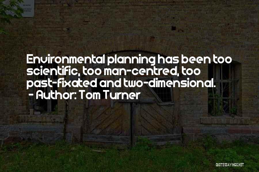 Tom Turner Quotes: Environmental Planning Has Been Too Scientific, Too Man-centred, Too Past-fixated And Two-dimensional.