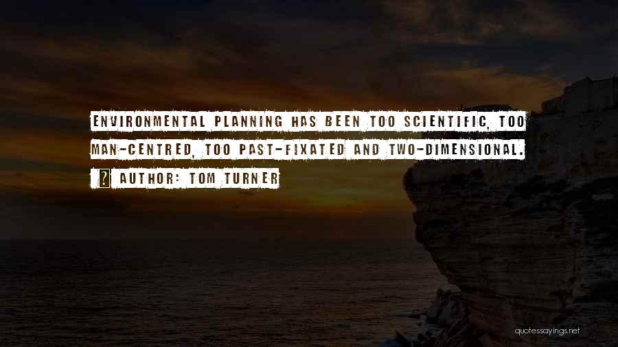 Tom Turner Quotes: Environmental Planning Has Been Too Scientific, Too Man-centred, Too Past-fixated And Two-dimensional.