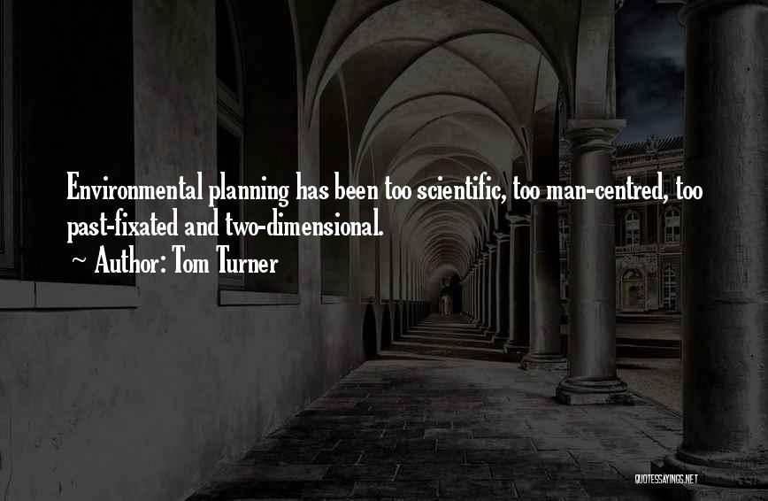 Tom Turner Quotes: Environmental Planning Has Been Too Scientific, Too Man-centred, Too Past-fixated And Two-dimensional.