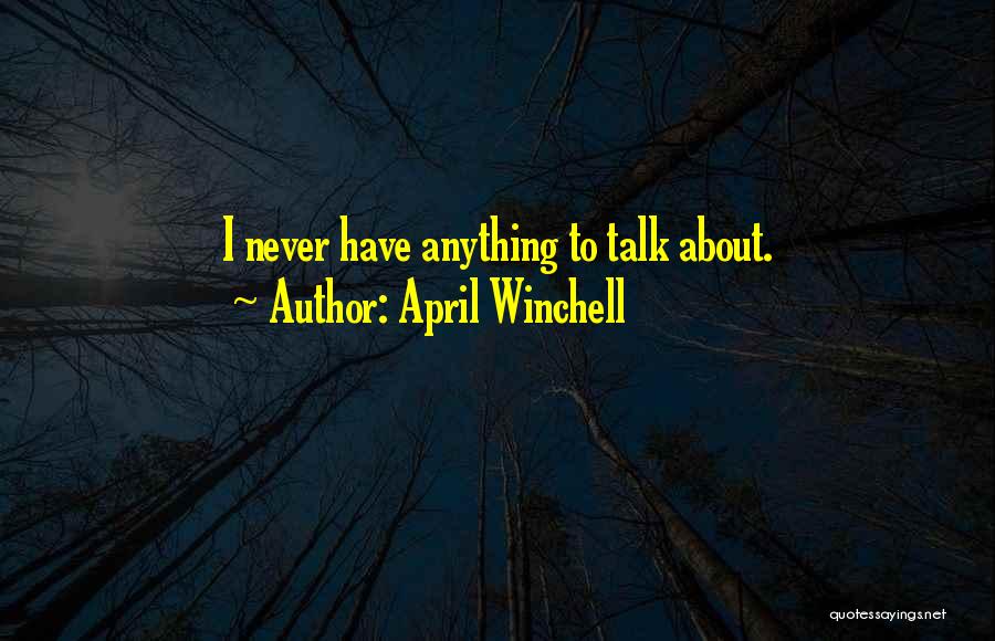 April Winchell Quotes: I Never Have Anything To Talk About.