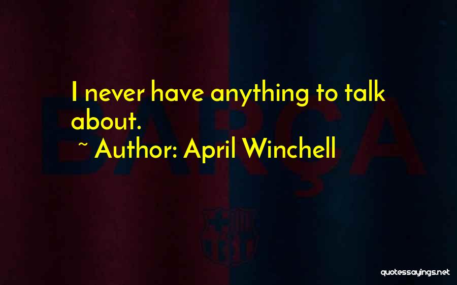 April Winchell Quotes: I Never Have Anything To Talk About.