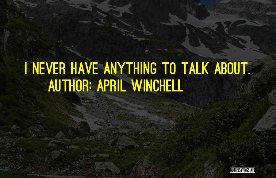 April Winchell Quotes: I Never Have Anything To Talk About.