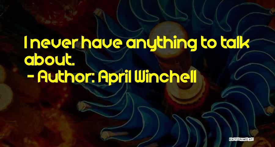 April Winchell Quotes: I Never Have Anything To Talk About.