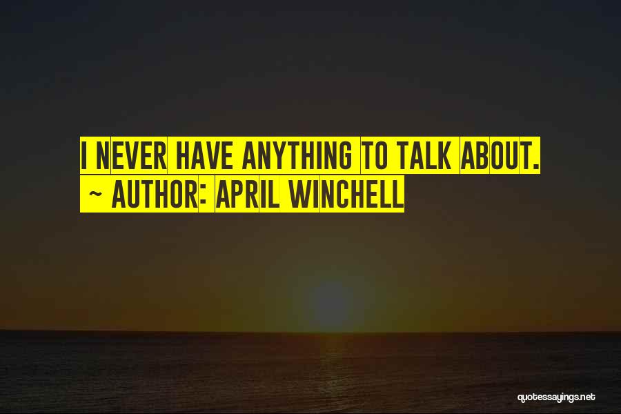 April Winchell Quotes: I Never Have Anything To Talk About.