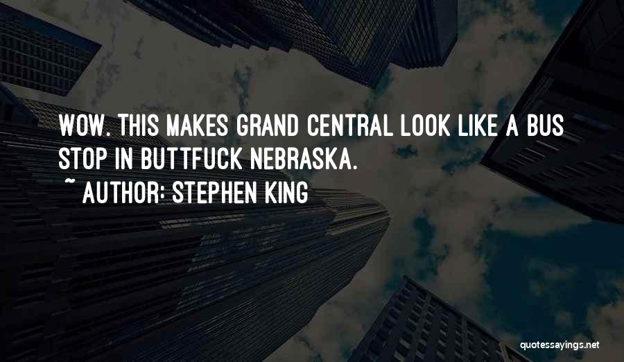 Stephen King Quotes: Wow. This Makes Grand Central Look Like A Bus Stop In Buttfuck Nebraska.
