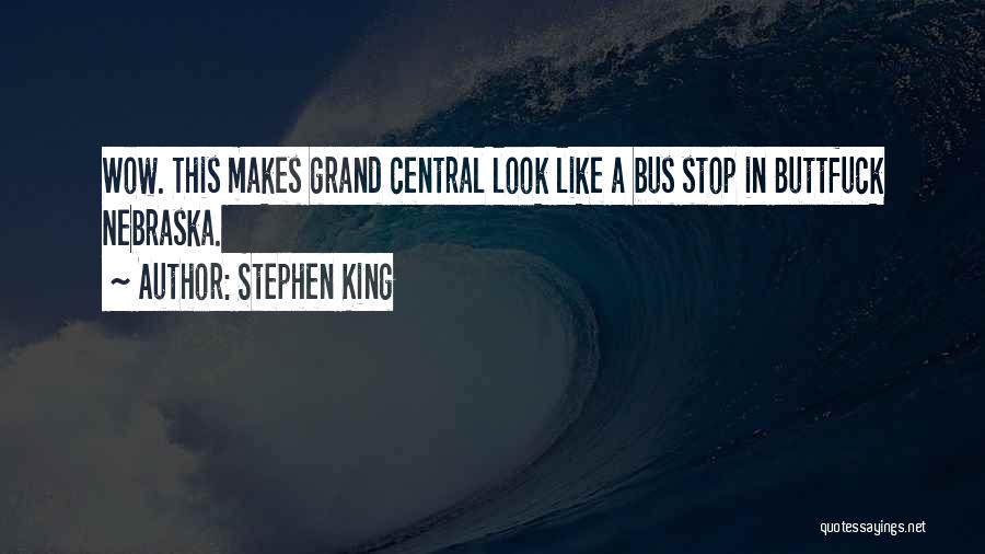 Stephen King Quotes: Wow. This Makes Grand Central Look Like A Bus Stop In Buttfuck Nebraska.