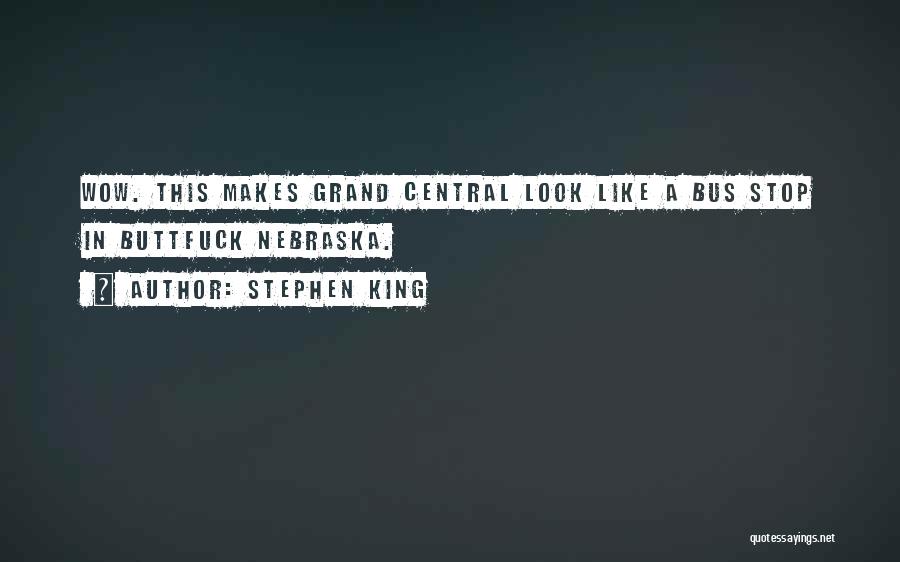 Stephen King Quotes: Wow. This Makes Grand Central Look Like A Bus Stop In Buttfuck Nebraska.