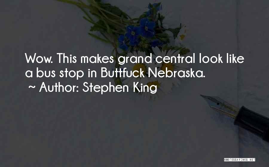 Stephen King Quotes: Wow. This Makes Grand Central Look Like A Bus Stop In Buttfuck Nebraska.
