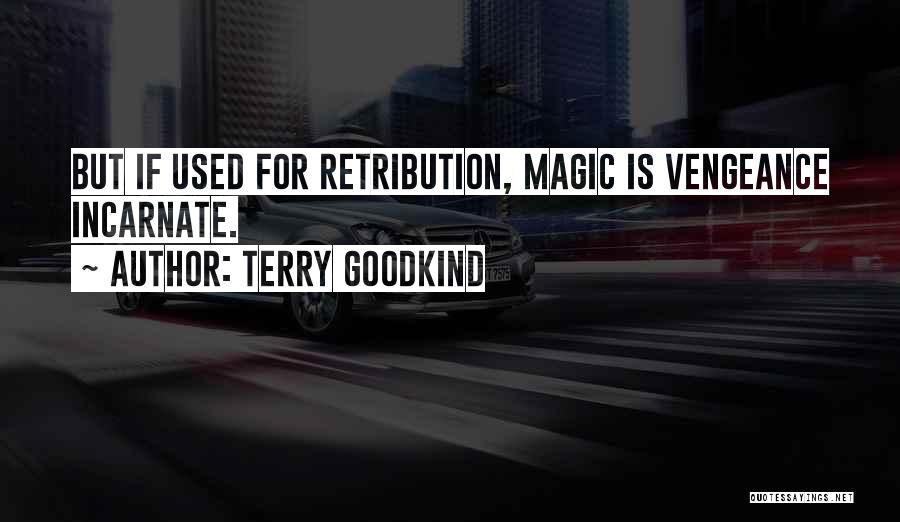 Terry Goodkind Quotes: But If Used For Retribution, Magic Is Vengeance Incarnate.