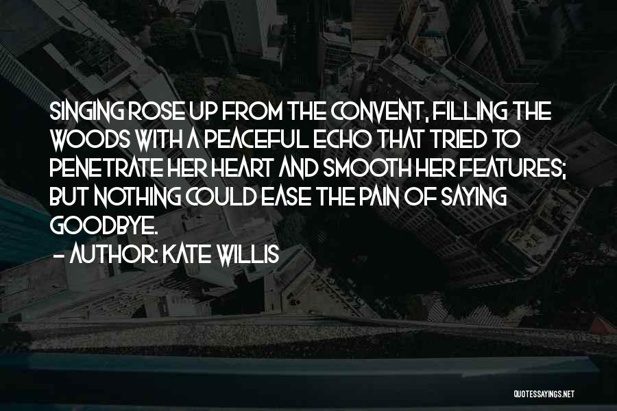 Kate Willis Quotes: Singing Rose Up From The Convent, Filling The Woods With A Peaceful Echo That Tried To Penetrate Her Heart And