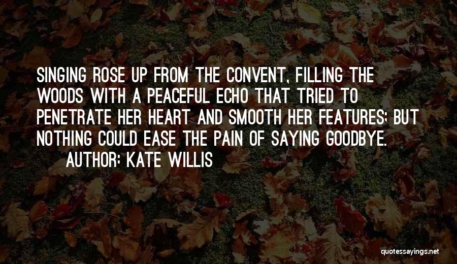 Kate Willis Quotes: Singing Rose Up From The Convent, Filling The Woods With A Peaceful Echo That Tried To Penetrate Her Heart And