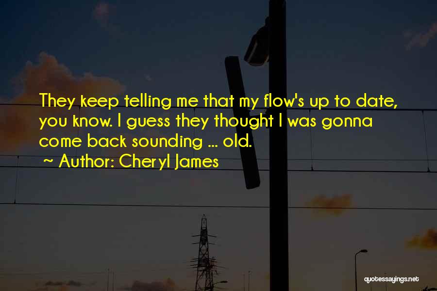 Cheryl James Quotes: They Keep Telling Me That My Flow's Up To Date, You Know. I Guess They Thought I Was Gonna Come