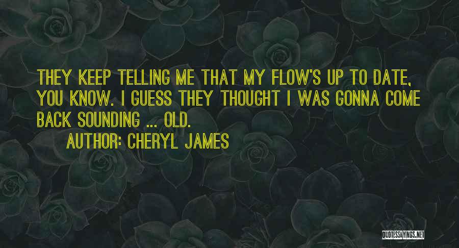 Cheryl James Quotes: They Keep Telling Me That My Flow's Up To Date, You Know. I Guess They Thought I Was Gonna Come